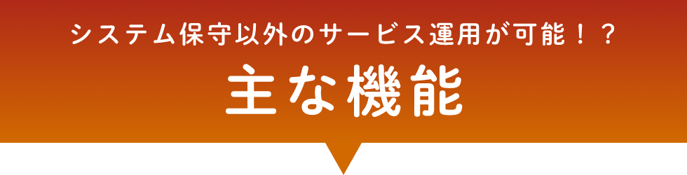 システム保守以外のサービス運用が可能！？主な機能